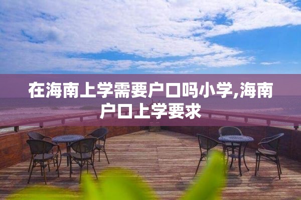 在海南上学需要户口吗小学,海南户口上学要求