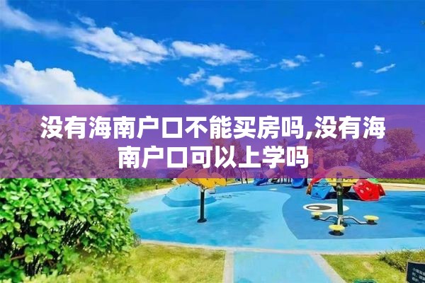 没有海南户口不能买房吗,没有海南户口可以上学吗