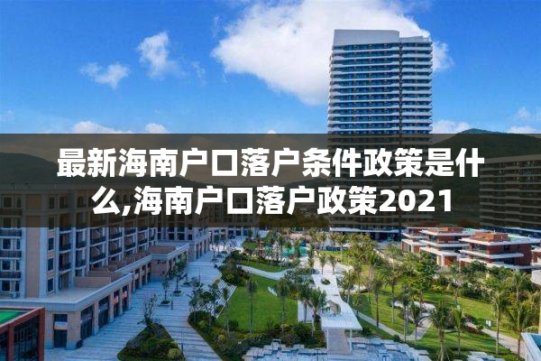 最新海南户口落户条件政策是什么,海南户口落户政策2021