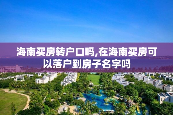 海南买房转户口吗,在海南买房可以落户到房子名字吗