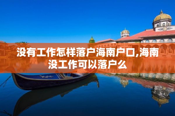 没有工作怎样落户海南户口,海南没工作可以落户么