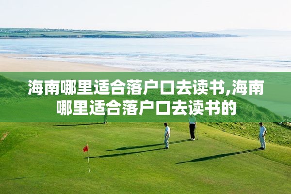 海南哪里适合落户口去读书,海南哪里适合落户口去读书的