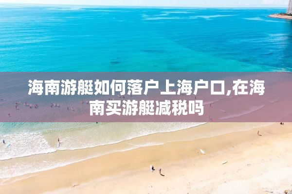 海南游艇如何落户上海户口,在海南买游艇减税吗