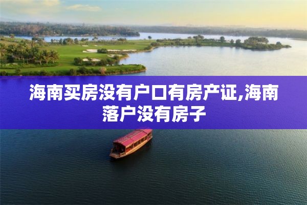 海南买房没有户口有房产证,海南落户没有房子