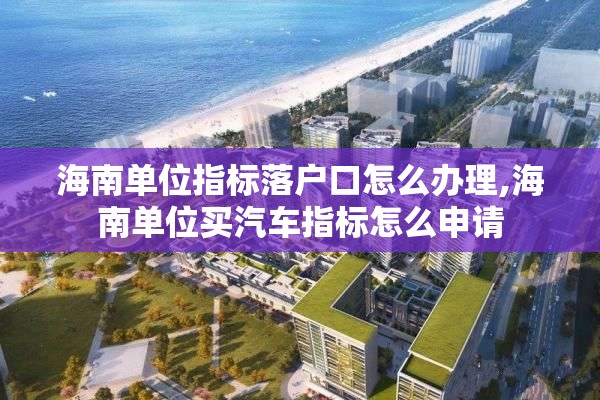 海南单位指标落户口怎么办理,海南单位买汽车指标怎么申请