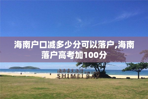 海南户口减多少分可以落户,海南落户高考加100分