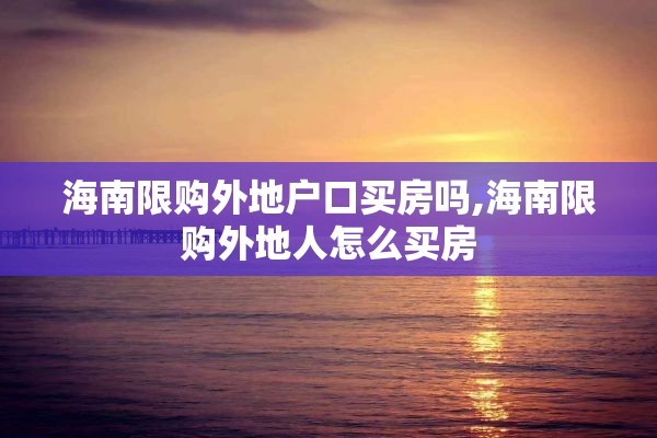 海南限购外地户口买房吗,海南限购外地人怎么买房