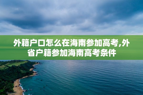 外籍户口怎么在海南参加高考,外省户籍参加海南高考条件