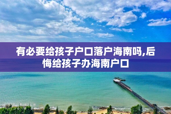 有必要给孩子户口落户海南吗,后悔给孩子办海南户口