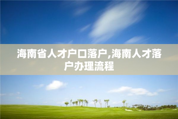 海南省人才户口落户,海南人才落户办理流程