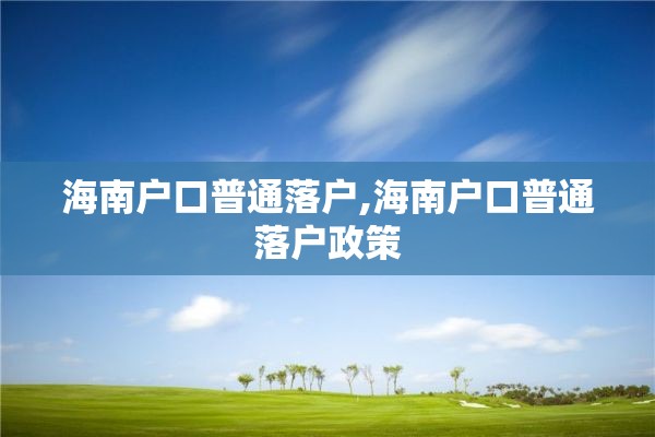 海南户口普通落户,海南户口普通落户政策