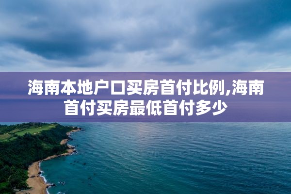 海南本地户口买房首付比例,海南首付买房最低首付多少