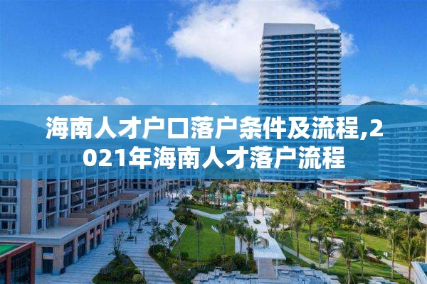 海南人才户口落户条件及流程,2021年海南人才落户流程