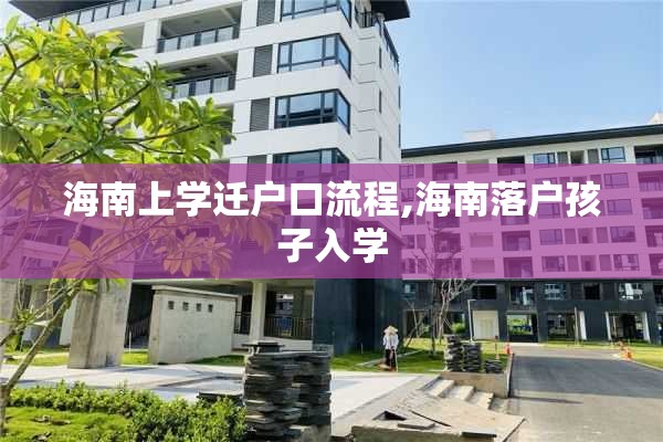 海南上学迁户口流程,海南落户孩子入学