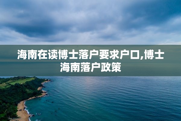 海南在读博士落户要求户口,博士海南落户政策