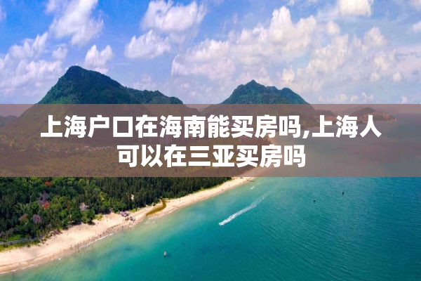 上海户口在海南能买房吗,上海人可以在三亚买房吗