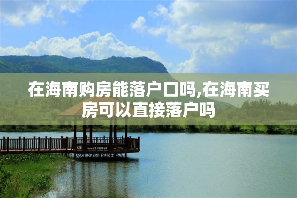 在海南购房能落户口吗,在海南买房可以直接落户吗