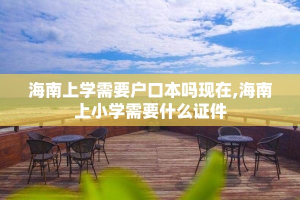 海南上学需要户口本吗现在,海南上小学需要什么证件