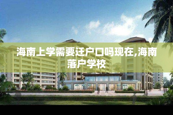 海南上学需要迁户口吗现在,海南落户学校