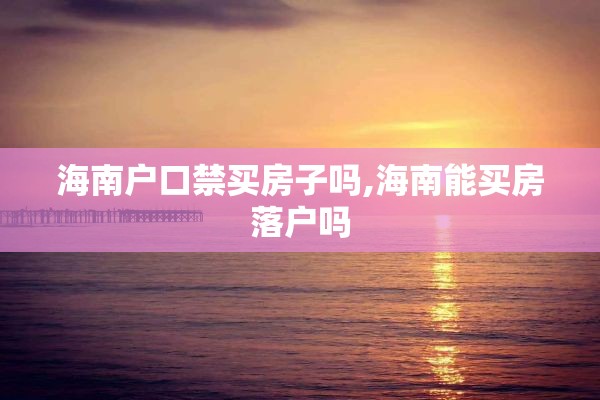 海南户口禁买房子吗,海南能买房落户吗