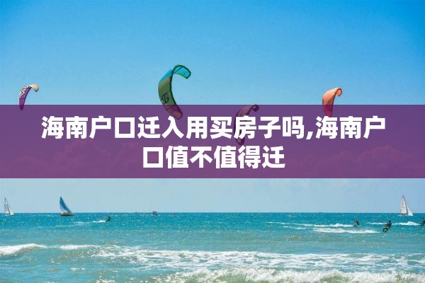 海南户口迁入用买房子吗,海南户口值不值得迁