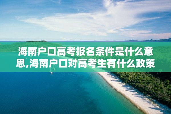 海南户口高考报名条件是什么意思,海南户口对高考生有什么政策