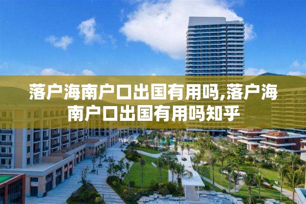 落户海南户口出国有用吗,落户海南户口出国有用吗知乎