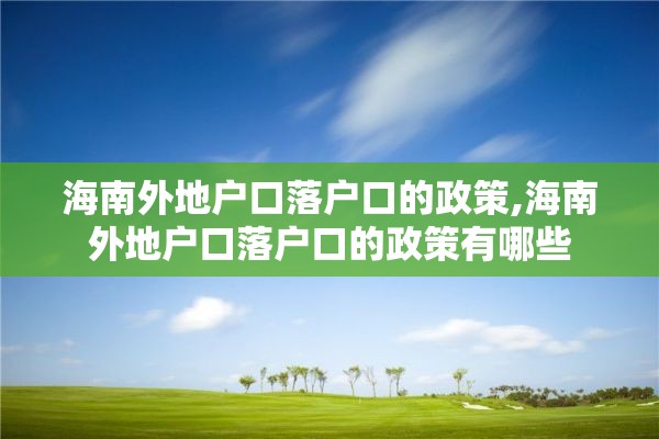 海南外地户口落户口的政策,海南外地户口落户口的政策有哪些