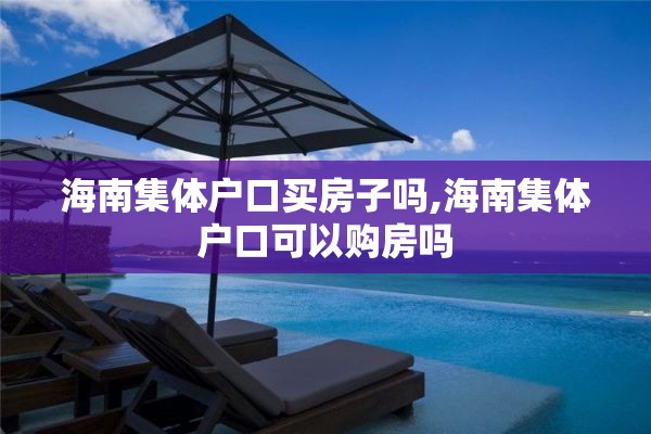 海南集体户口买房子吗,海南集体户口可以购房吗