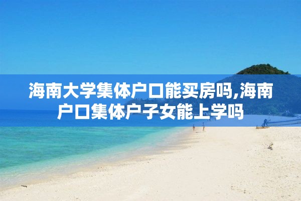 海南大学集体户口能买房吗,海南户口集体户子女能上学吗