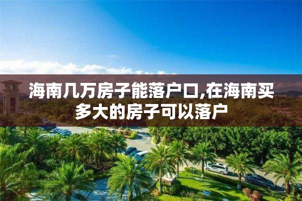 海南几万房子能落户口,在海南买多大的房子可以落户