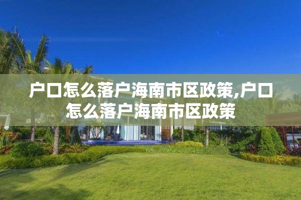 户口怎么落户海南市区政策,户口怎么落户海南市区政策