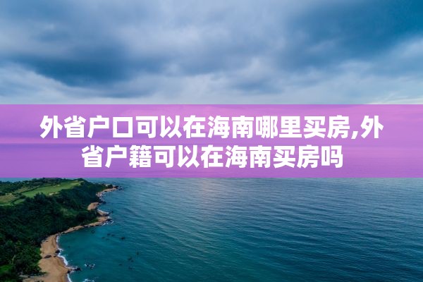 外省户口可以在海南哪里买房,外省户籍可以在海南买房吗