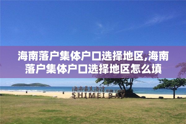 海南落户集体户口选择地区,海南落户集体户口选择地区怎么填