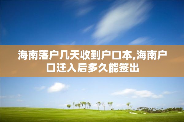 海南落户几天收到户口本,海南户口迁入后多久能签出