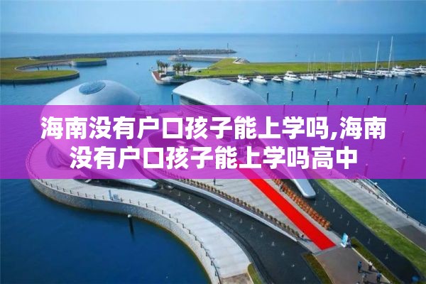 海南没有户口孩子能上学吗,海南没有户口孩子能上学吗高中