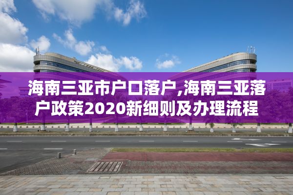 海南三亚市户口落户,海南三亚落户政策2020新细则及办理流程