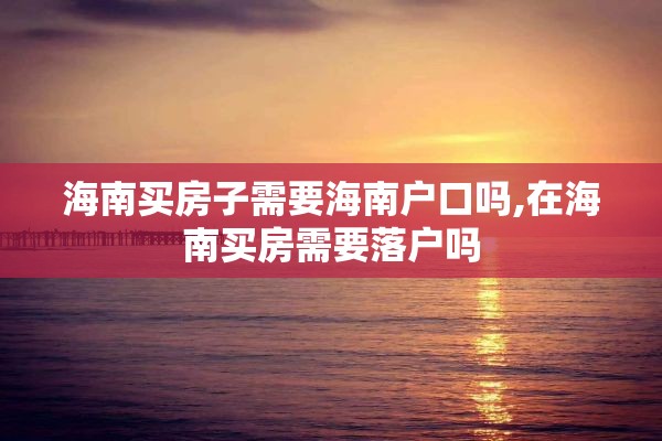 海南买房子需要海南户口吗,在海南买房需要落户吗