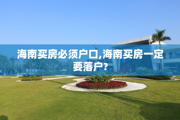 海南买房必须户口,海南买房一定要落户?