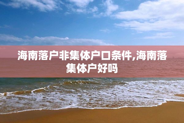 海南落户非集体户口条件,海南落集体户好吗