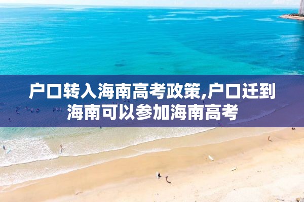 户口转入海南高考政策,户口迁到海南可以参加海南高考