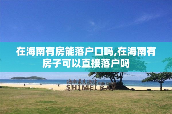 在海南有房能落户口吗,在海南有房子可以直接落户吗