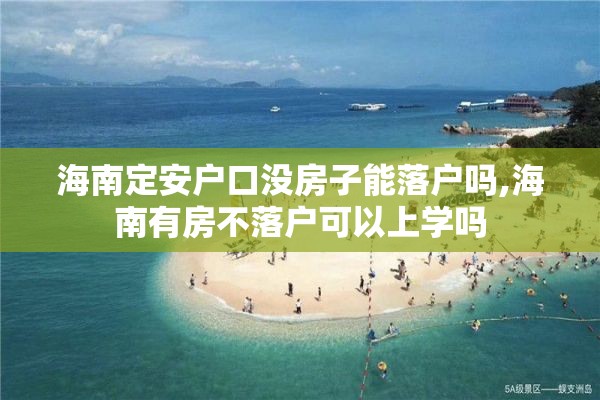 海南定安户口没房子能落户吗,海南有房不落户可以上学吗