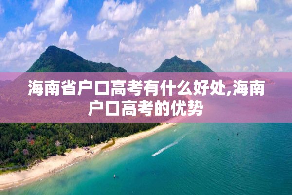 海南省户口高考有什么好处,海南户口高考的优势