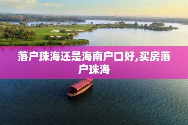 落户珠海还是海南户口好,买房落户珠海