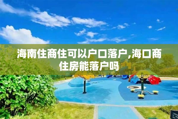 海南住商住可以户口落户,海口商住房能落户吗