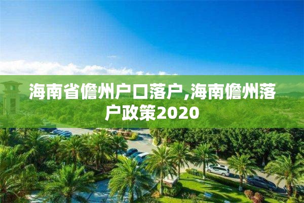 海南省儋州户口落户,海南儋州落户政策2020