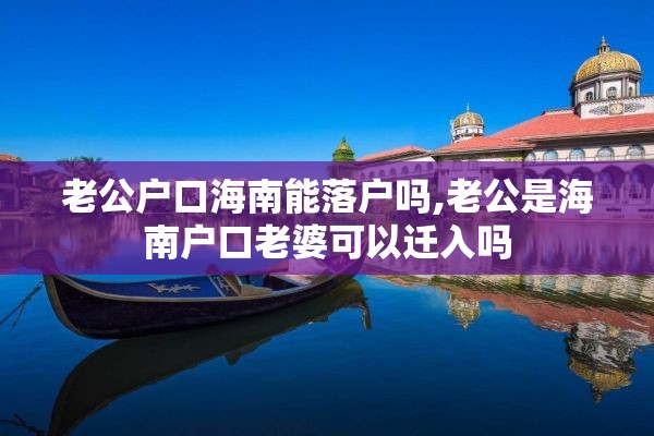 老公户口海南能落户吗,老公是海南户口老婆可以迁入吗