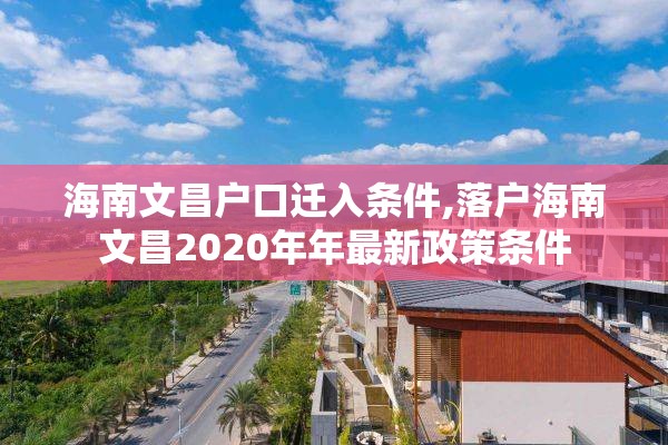 海南文昌户口迁入条件,落户海南文昌2020年年最新政策条件