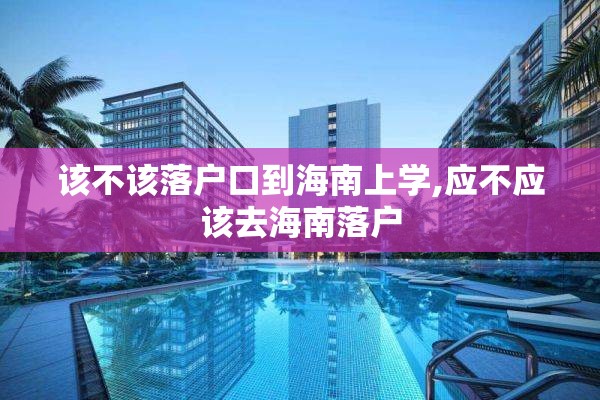 该不该落户口到海南上学,应不应该去海南落户